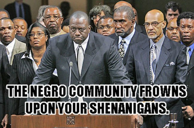 the negro community frowns upon your shenanigans 