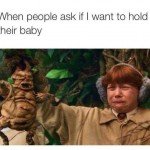 When People Ask If You Want To Hold Their Baby 